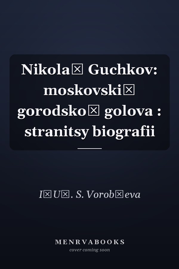 Nikolaĭ Guchkov: moskovskiĭ gorodskoĭ golova : stranitsy biografii