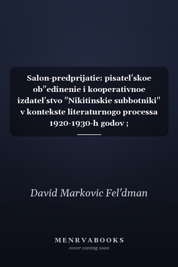 Salon-predprijatie: pisatel'skoe ob"edinenie i kooperativnoe izdatel'stvo "Nikitinskie subbotniki" v kontekste literaturnogo processa 1920-1930-h godov ; Салон-предприятие: писательское объединение и кооперативное издательство "Никитинские субботники" : в контексте литературного процесса 1920-1930-х годов