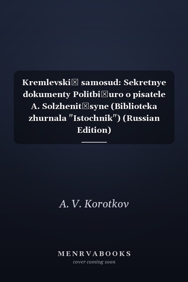 Kremlevskiĭ samosud: Sekretnye dokumenty Politbi͡uro o pisatele A. Solzhenit͡syne (Biblioteka zhurnala "Istochnik") (Russian Edition)