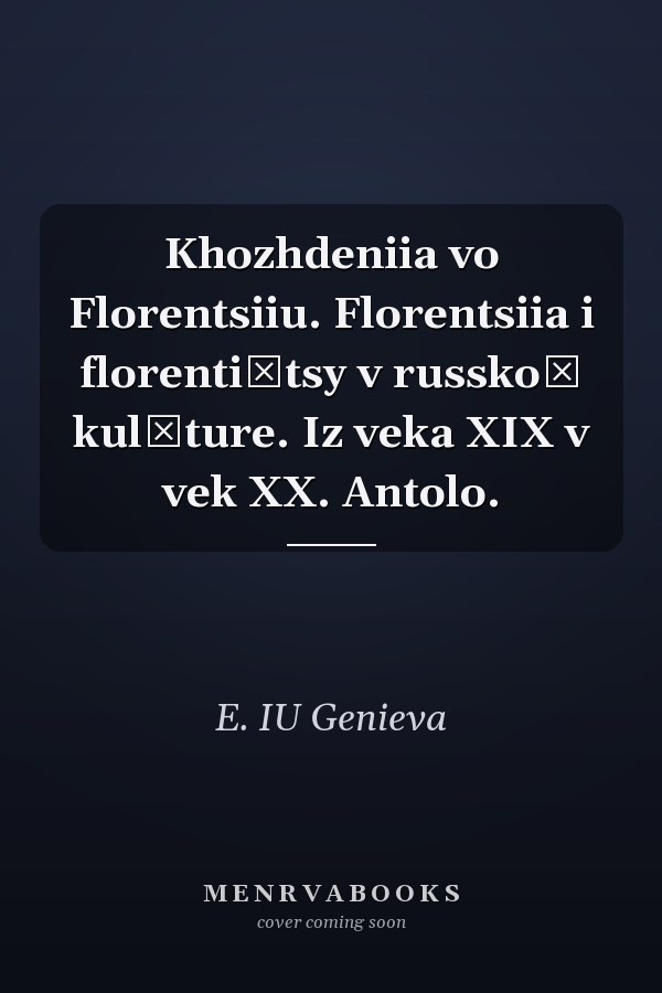 Khozhdeniia vo Florentsiiu. Florentsiia i florentiĭtsy v russkoĭ kulʹture. Iz veka XIX v vek XX. Antolo.