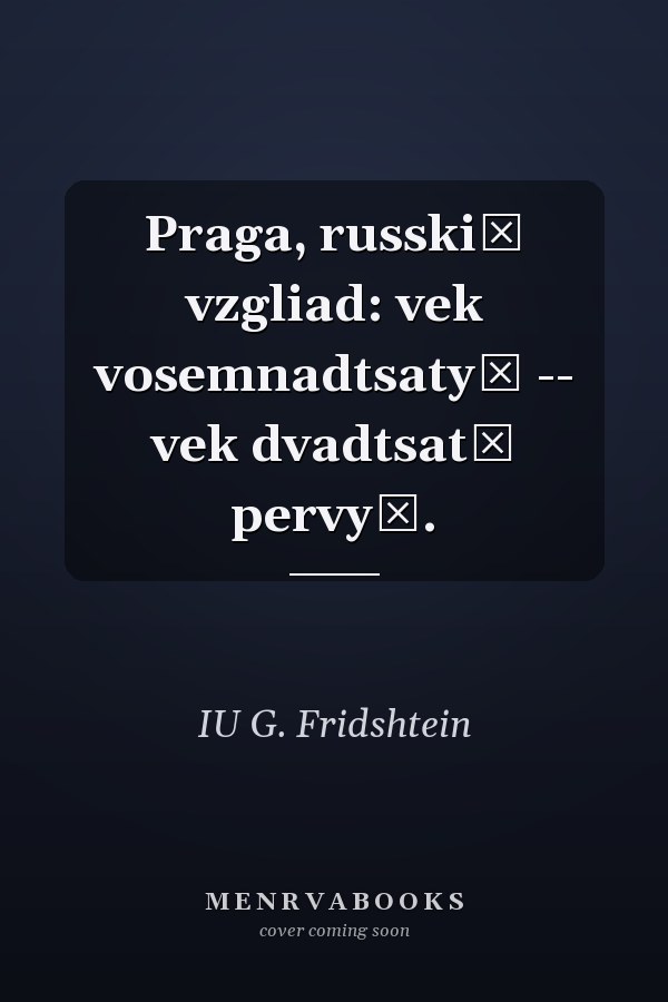 Praga, russkiĭ vzgliad: vek vosemnadtsatyĭ -- vek dvadtsatʹ pervyĭ.