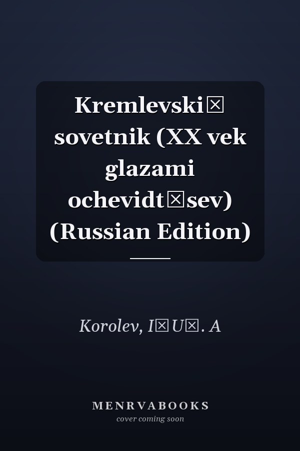 Kremlevskiĭ sovetnik (XX vek glazami ochevidt͡sev) (Russian Edition)
