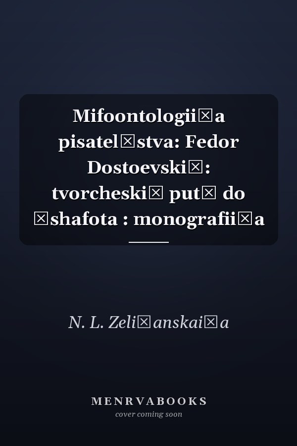 Mifoontologii͡a pisatelʹstva: Fedor Dostoevskiĭ: tvorcheskiĭ putʹ do ėshafota : monografii͡a