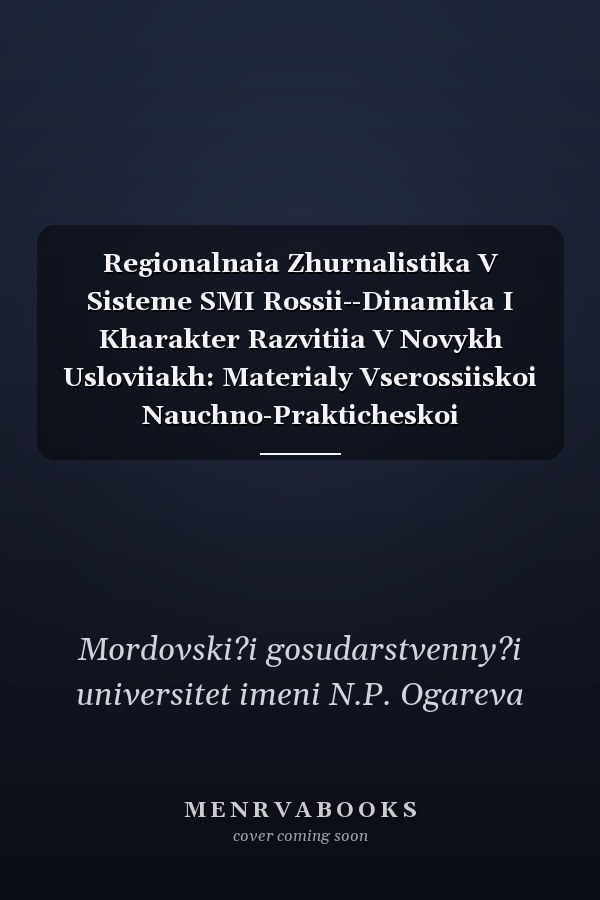Regionalnaia Zhurnalistika V Sisteme SMI Rossii--Dinamika I Kharakter Razvitiia V Novykh Usloviiakh: Materialy Vserossiiskoi Nauchno-Prakticheskoi Konferentsii, Posviashchennoi 100-Letiiu Zhurnalistiki Mordovii, 20-21 Oktiabria 2006 G.