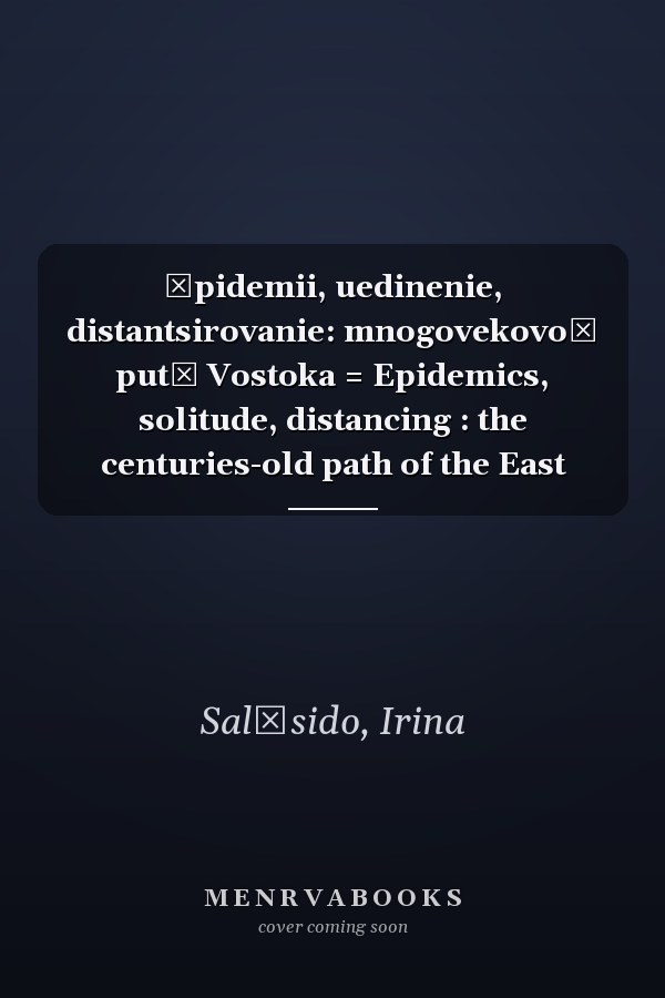 Ėpidemii, uedinenie, distantsirovanie: mnogovekovoĭ putʹ Vostoka = Epidemics, solitude, distancing : the centuries-old path of the East