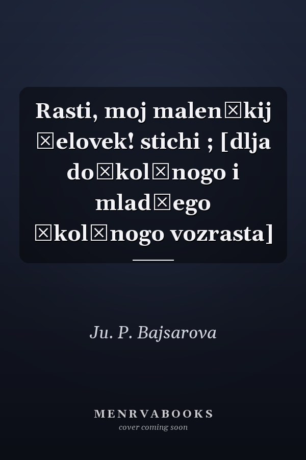 Rasti, moj malenʹkij čelovek! stichi ; [dlja doškolʹnogo i mladšego školʹnogo vozrasta]