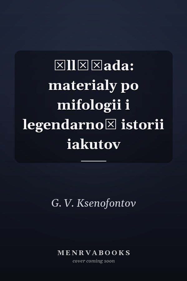 Ėllėĭada: materialy po mifologii i legendarnoĭ istorii iakutov