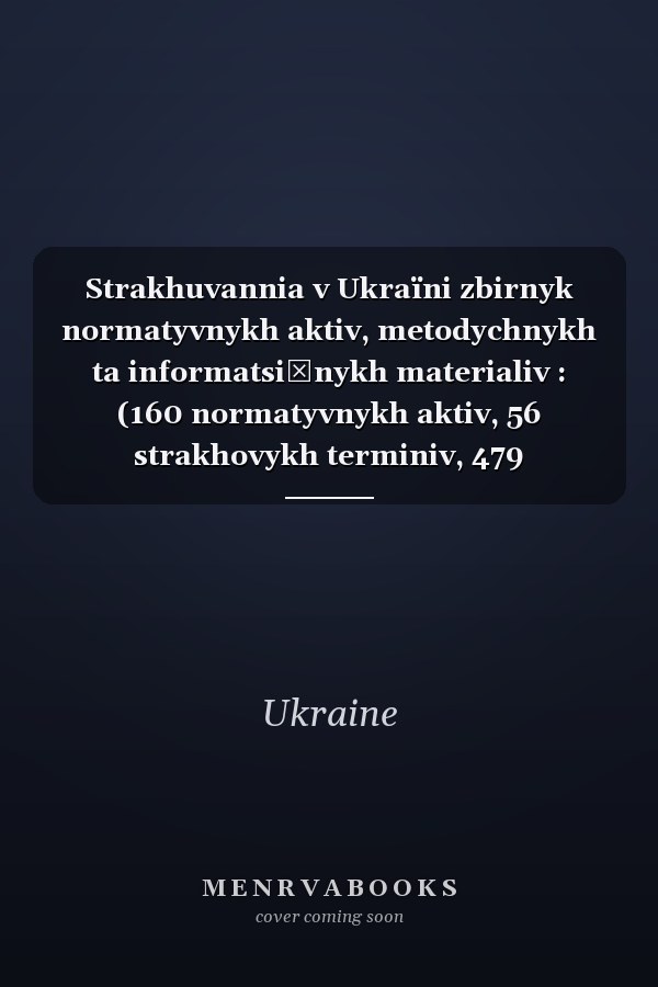 Strakhuvannia v Ukraïni zbirnyk normatyvnykh aktiv, metodychnykh ta informatsiĭnykh materialiv : (160 normatyvnykh aktiv, 56 strakhovykh terminiv, 479 kliuchovykh sliv)