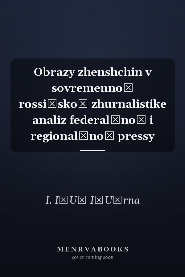Obrazy zhenshchin v sovremennoĭ rossiĭskoĭ zhurnalistike analiz federalʹnoĭ i regionalʹnoĭ pressy