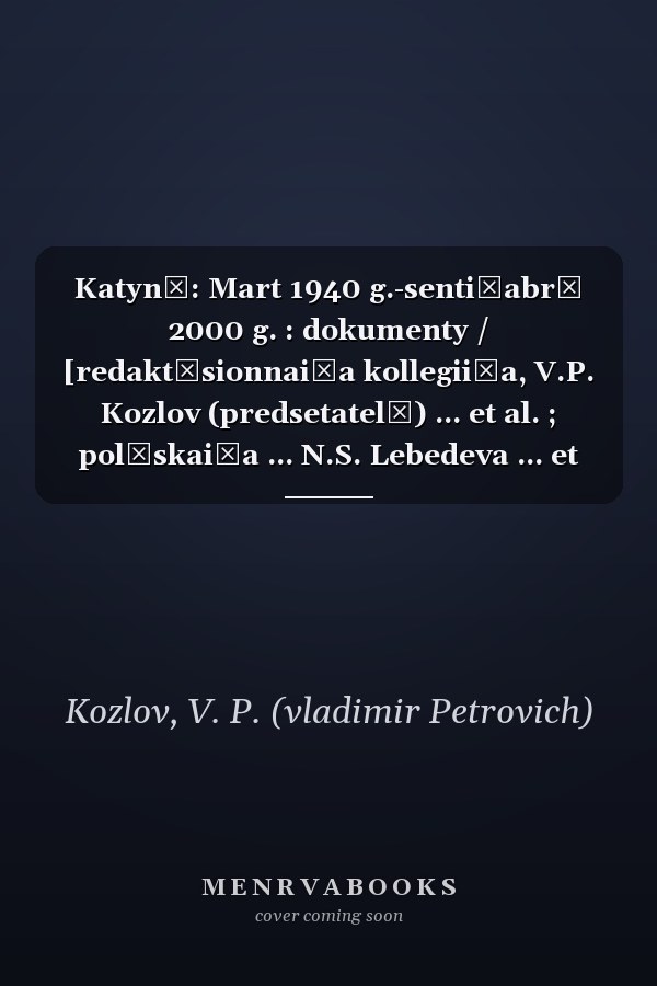 Katynʹ: Mart 1940 g.-senti͡abrʹ 2000 g. : dokumenty / [redakt͡sionnai͡a kollegii͡a, V.P. Kozlov (predsetatelʹ) ... et al. ; polʹskai͡a ... N.S. Lebedeva ... et al.] (Russian Edition)