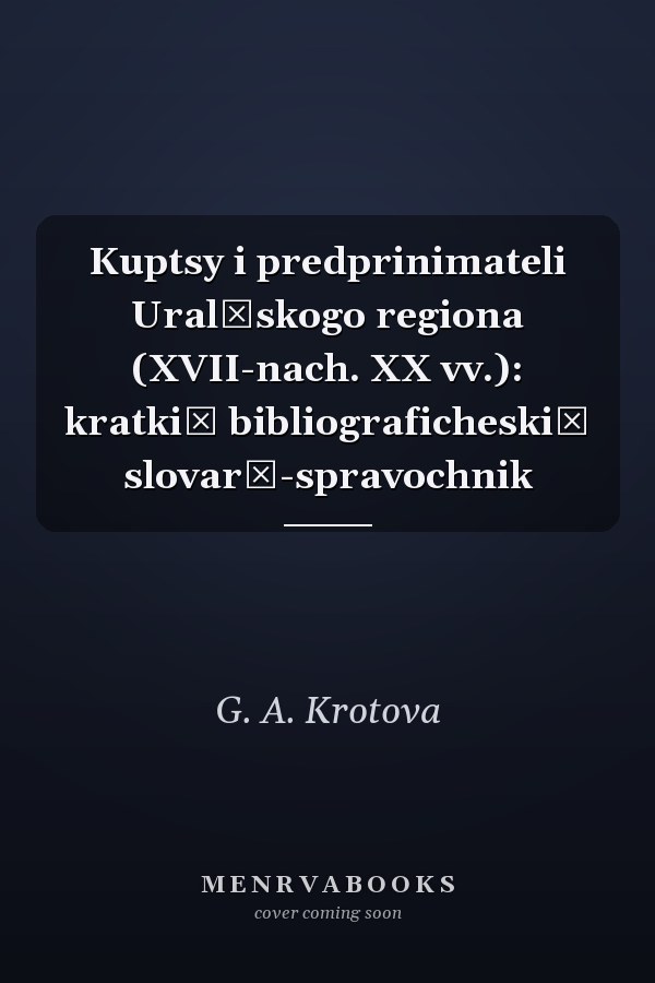 Kuptsy i predprinimateli Uralʹskogo regiona (XVII-nach. XX vv.): kratkiĭ bibliograficheskiĭ slovarʹ-spravochnik