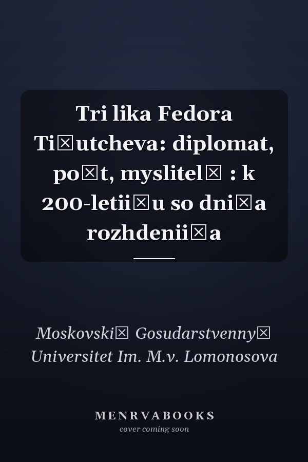 Tri lika Fedora Ti͡utcheva: diplomat, poėt, myslitelʹ : k 200-letii͡u so dni͡a rozhdenii͡a