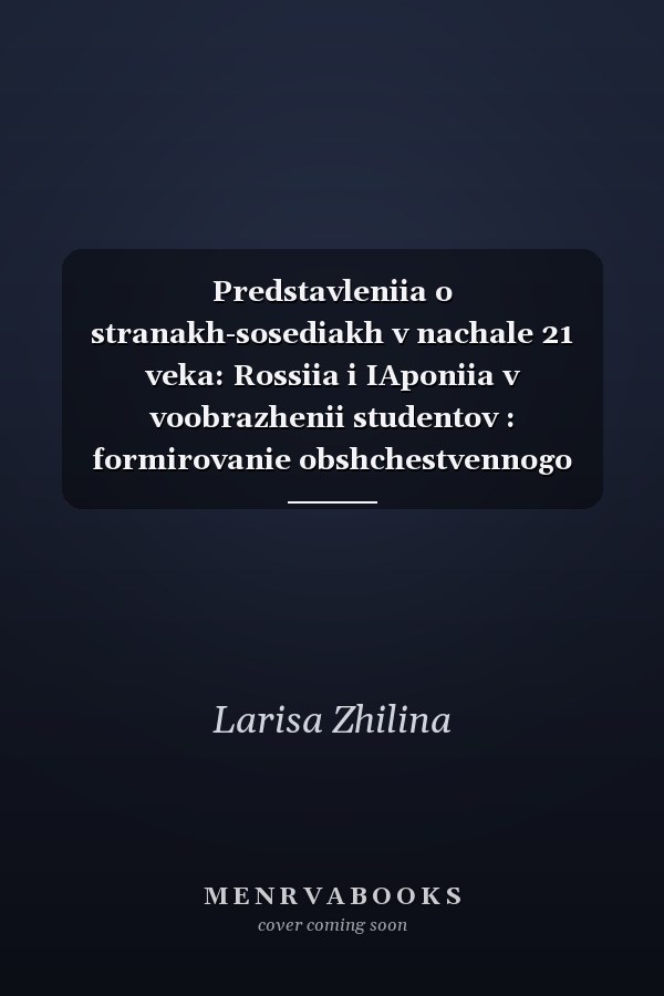 Predstavleniia o stranakh-sosediakh v nachale 21 veka: Rossiia i IAponiia v voobrazhenii studentov : formirovanie obshchestvennogo mneniia o zarubezhnykh stranakh : na primere oprosov provedennykh v universitetakh IAponii (2007) i Rossii (2006)