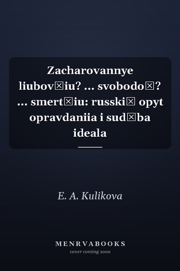 Zacharovannye liubovʹiu? ... svobodoĭ? ... smertʹiu: russkiĭ opyt opravdaniia i sudʹba ideala