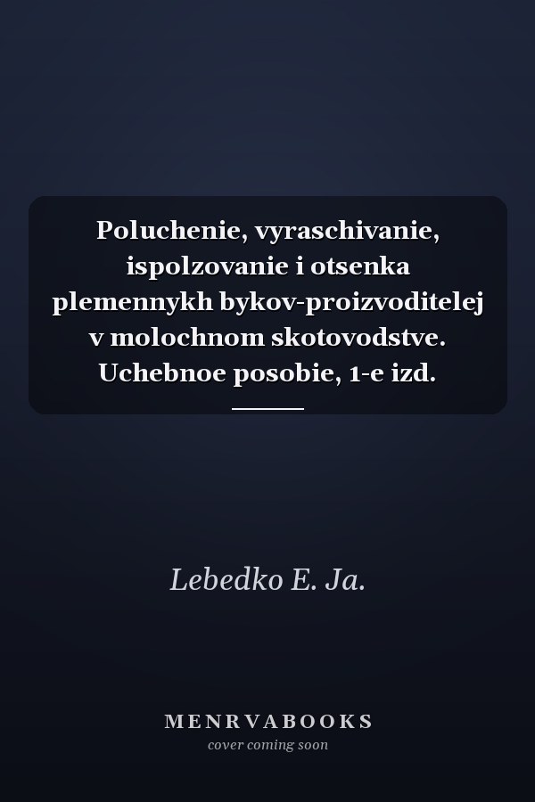 Poluchenie, vyraschivanie, ispolzovanie i otsenka plemennykh bykov-proizvoditelej v molochnom skotovodstve. Uchebnoe posobie, 1-e izd.