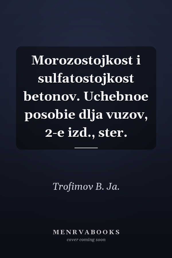 Morozostojkost i sulfatostojkost betonov. Uchebnoe posobie dlja vuzov, 2-e izd., ster.