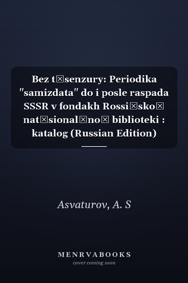 Bez t͡senzury: Periodika "samizdata" do i posle raspada SSSR v fondakh Rossiĭskoĭ nat͡sionalʹnoĭ biblioteki : katalog (Russian Edition)