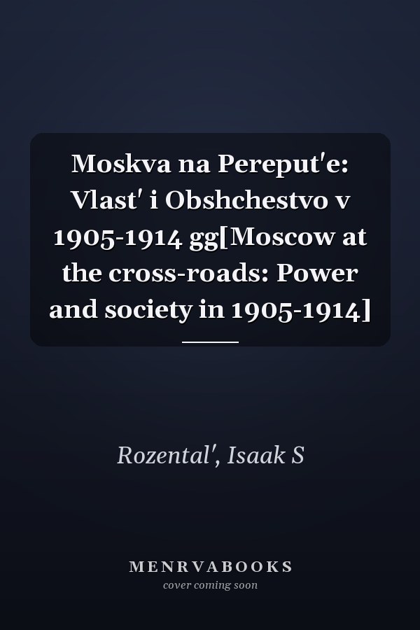 Moskva na Pereput'e: Vlast' i Obshchestvo v 1905-1914 gg[Moscow at the cross-roads: Power and society in 1905-1914]