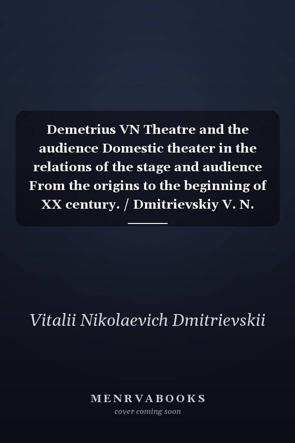 Demetrius VN Theatre and the audience Domestic theater in the relations of the stage and audience From the origins to the beginning of XX century. / Dmitrievskiy V. N. Teatr i zritel Otechestvennyy teatr v sisteme otnosheniy stseny i publiki Ot istokov do nachala XX v.
