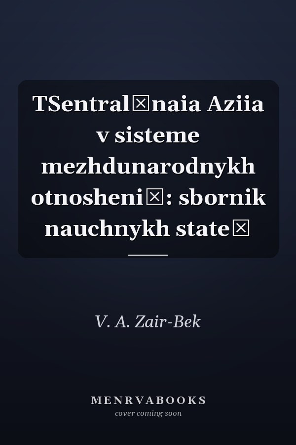 TSentralʹnaia Aziia v sisteme mezhdunarodnykh otnosheniĭ: sbornik nauchnykh stateĭ