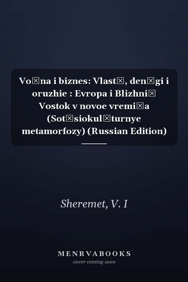 Voĭna i biznes: Vlastʹ, denʹgi i oruzhie : Evropa i Blizhniĭ Vostok v novoe vremi͡a (Sot͡siokulʹturnye metamorfozy) (Russian Edition)