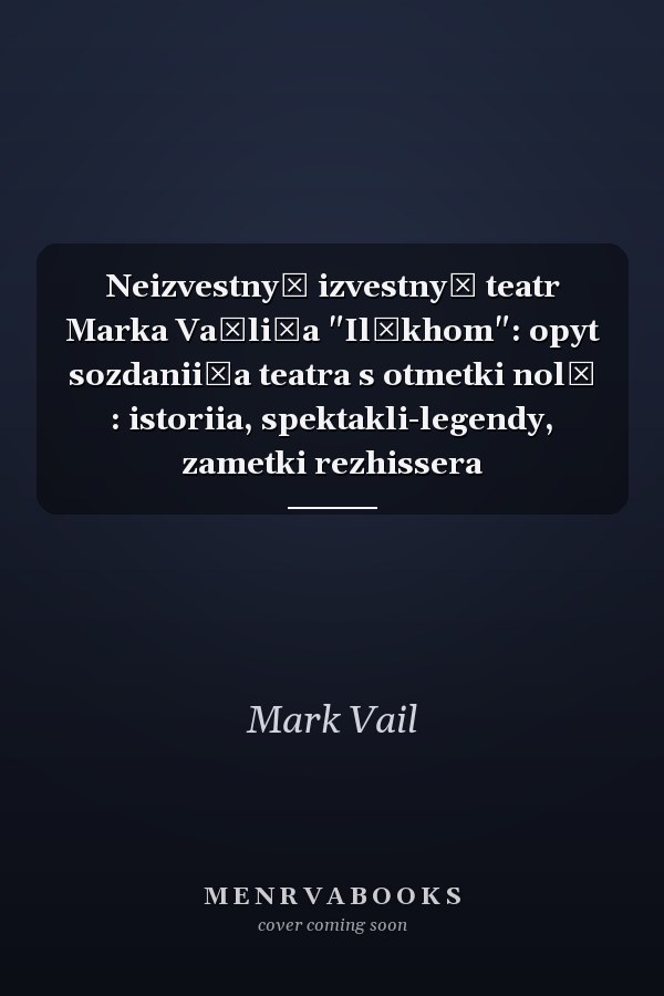 Neizvestnyĭ izvestnyĭ teatr Marka Vaĭli͡a "Ilʹkhom": opyt sozdanii͡a teatra s otmetki nolʹ : istoriia, spektakli-legendy, zametki rezhissera