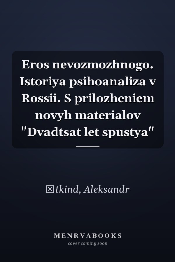 Eros nevozmozhnogo. Istoriya psihoanaliza v Rossii. S prilozheniem novyh materialov "Dvadtsat let spustya"