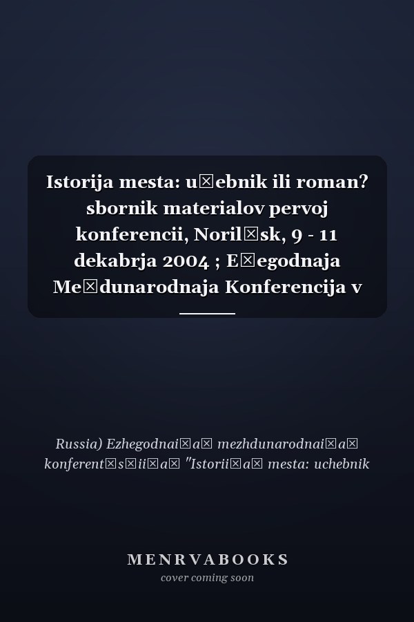Istorija mesta: učebnik ili roman? sbornik materialov pervoj konferencii, Norilʹsk, 9 - 11 dekabrja 2004 ; Ežegodnaja Meždunarodnaja Konferencija v Ramkach Issledovatelʹskogo Proekta Lokalʹnye Istorii: Naučnyj, Chudožestvennyj i Obrazovatelʹnyj Aspekty