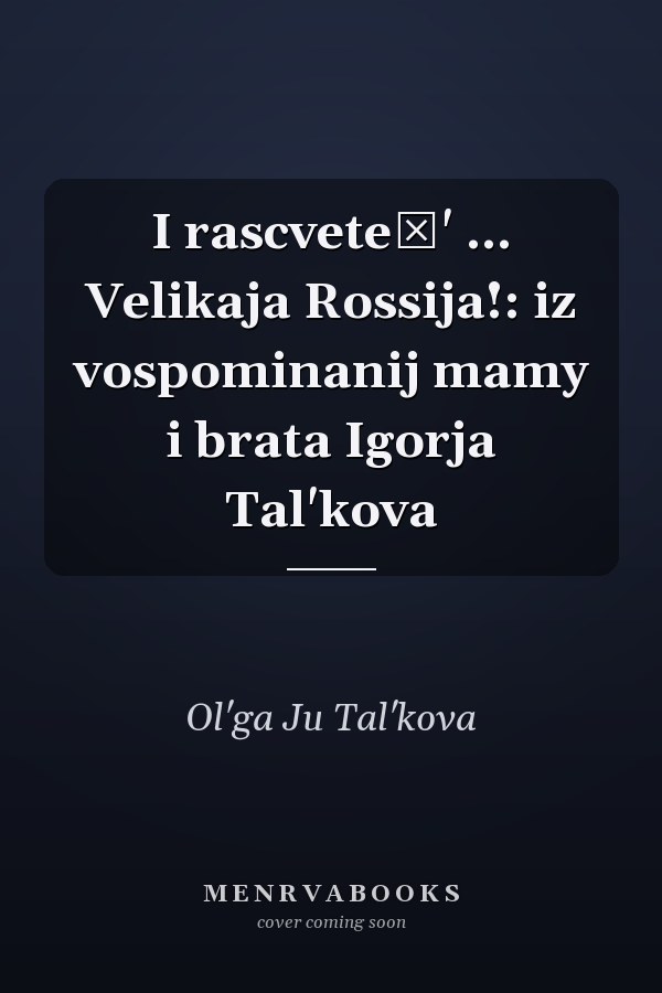 I rascveteš' ... Velikaja Rossija!: iz vospominanij mamy i brata Igorja Tal'kova