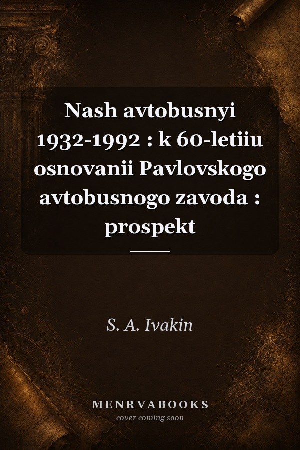 Nash avtobusnyi 1932-1992 : k 60-letiiu osnovanii Pavlovskogo avtobusnogo zavoda : prospekt