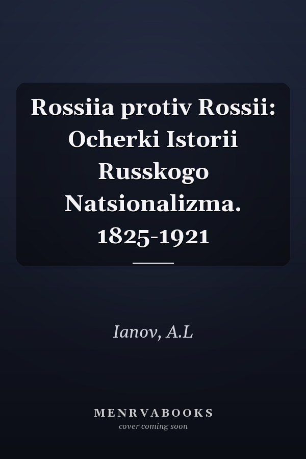 Rossiia protiv Rossii: Ocherki Istorii Russkogo Natsionalizma. 1825-1921