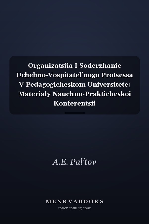 Organizatsiia I Soderzhanie Uchebno-Vospitatel'nogo Protsessa V Pedagogicheskom Universitete: Materialy Nauchno-Prakticheskoi Konferentsii