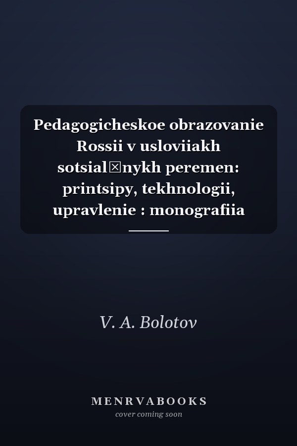 Pedagogicheskoe obrazovanie Rossii v usloviiakh sotsialʹnykh peremen: printsipy, tekhnologii, upravlenie : monografiia