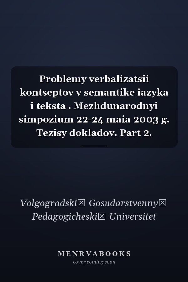 Problemy verbalizatsii kontseptov v semantike iazyka i teksta . Mezhdunarodnyi simpozium 22-24 maia 2003 g. Tezisy dokladov. Part 2.