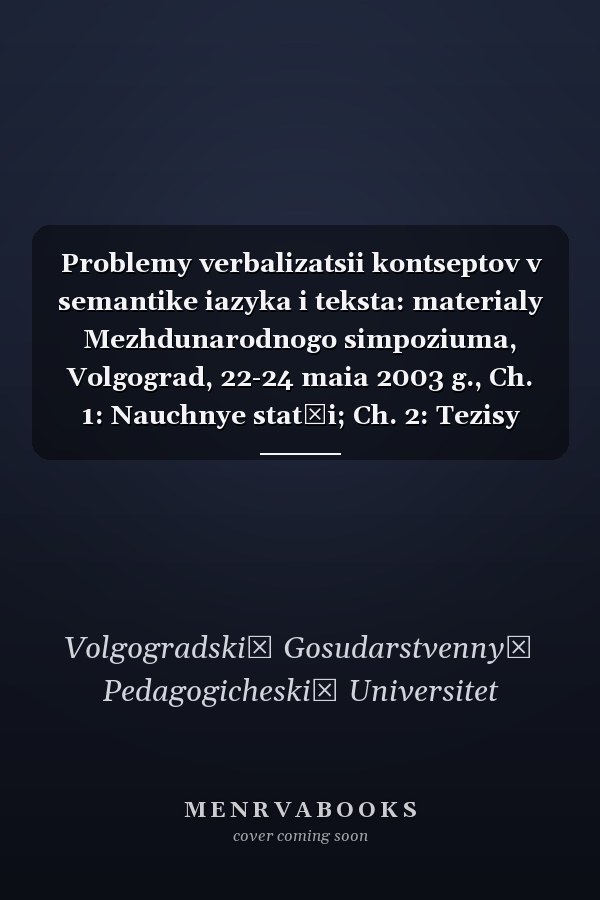 Problemy verbalizatsii kontseptov v semantike iazyka i teksta: materialy Mezhdunarodnogo simpoziuma, Volgograd, 22-24 maia 2003 g., Ch. 1: Nauchnye statʹi; Ch. 2: Tezisy dokladov.