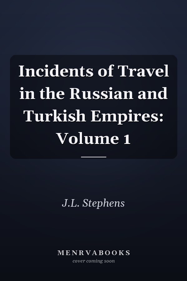 Incidents of Travel in the Russian and Turkish Empires: Volume 1