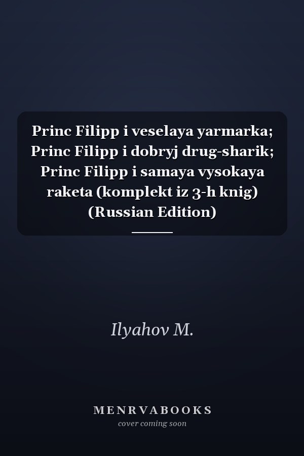 Princ Filipp i veselaya yarmarka; Princ Filipp i dobryj drug-sharik; Princ Filipp i samaya vysokaya raketa (komplekt iz 3-h knig) (Russian Edition)