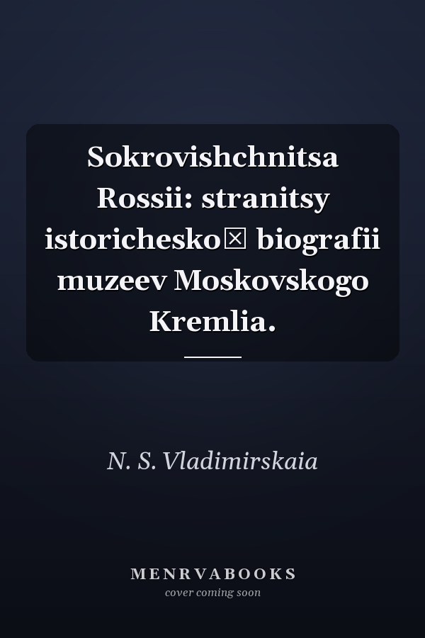 Sokrovishchnitsa Rossii: stranitsy istoricheskoĭ biografii muzeev Moskovskogo Kremlia.