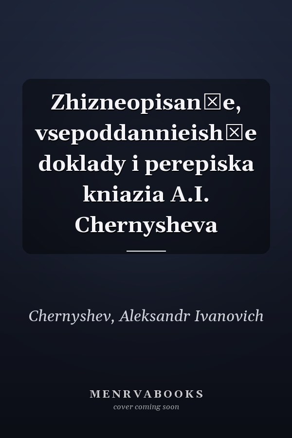 Zhizneopisanīe, vsepoddannieishīe doklady i perepiska kniazia A.I. Chernysheva