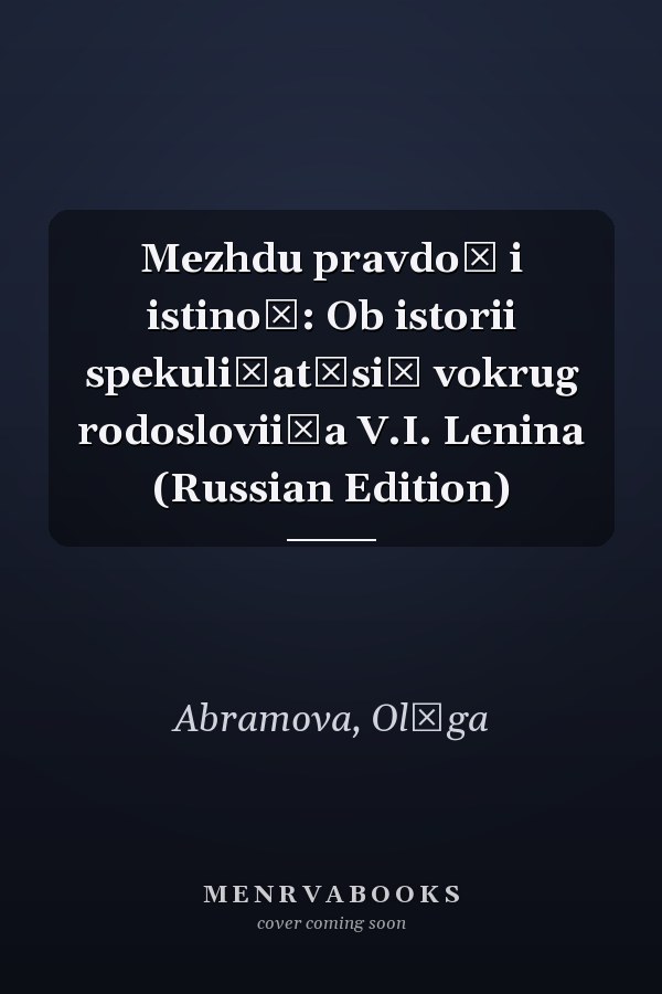 Mezhdu pravdoĭ i istinoĭ: Ob istorii spekuli͡at͡siĭ vokrug rodoslovii͡a V.I. Lenina (Russian Edition)