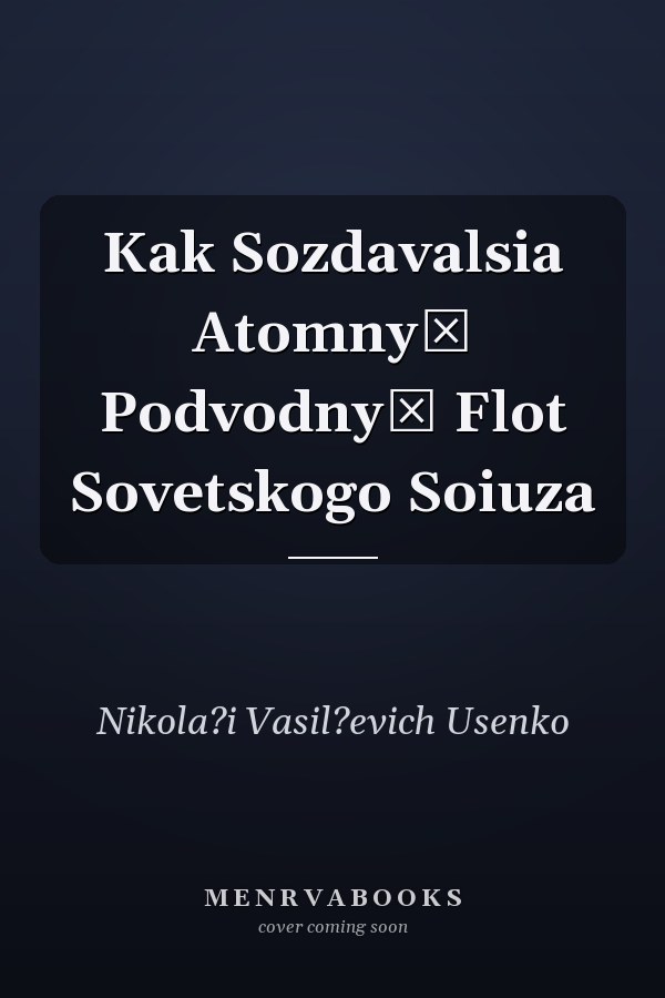 Kak Sozdavalsia Atomnyĭ Podvodnyĭ Flot Sovetskogo Soiuza