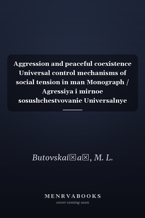 Aggression and peaceful coexistence Universal control mechanisms of social tension in man Monograph / Agressiya i mirnoe sosushchestvovanie Universalnye mekhanizmy kontrolya sotsialnoy napryazhennosti u cheloveka Monografiya