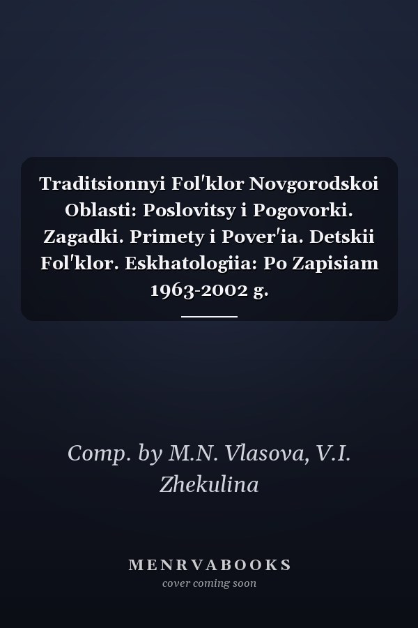 Traditsionnyi Fol'klor Novgorodskoi Oblasti: Poslovitsy i Pogovorki. Zagadki. Primety i Pover'ia. Detskii Fol'klor. Eskhatologiia: Po Zapisiam 1963-2002 g.
