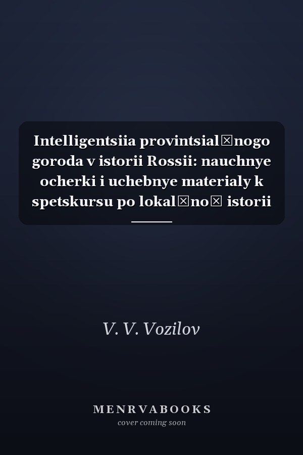 Intelligentsiia provintsialʹnogo goroda v istorii Rossii: nauchnye ocherki i uchebnye materialy k spetskursu po lokalʹnoĭ istorii