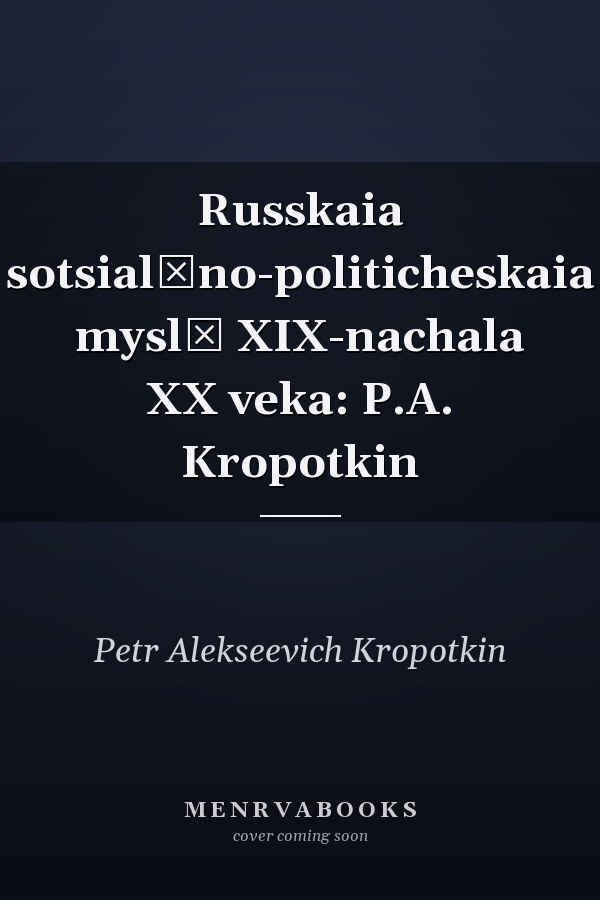 Russkaia sotsialʹno-politicheskaia myslʹ XIX-nachala XX veka: P.A. Kropotkin