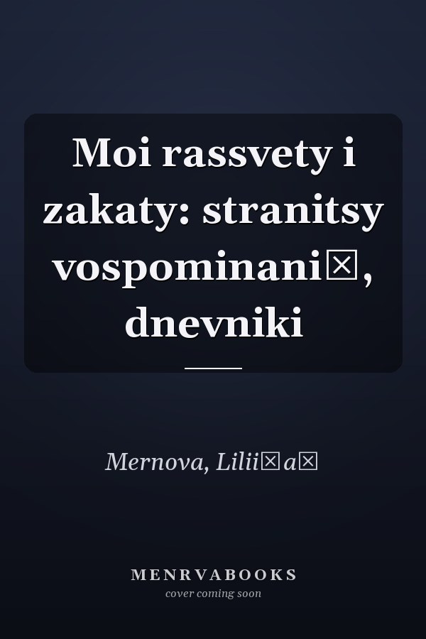 Moi rassvety i zakaty: stranitsy vospominaniĭ, dnevniki