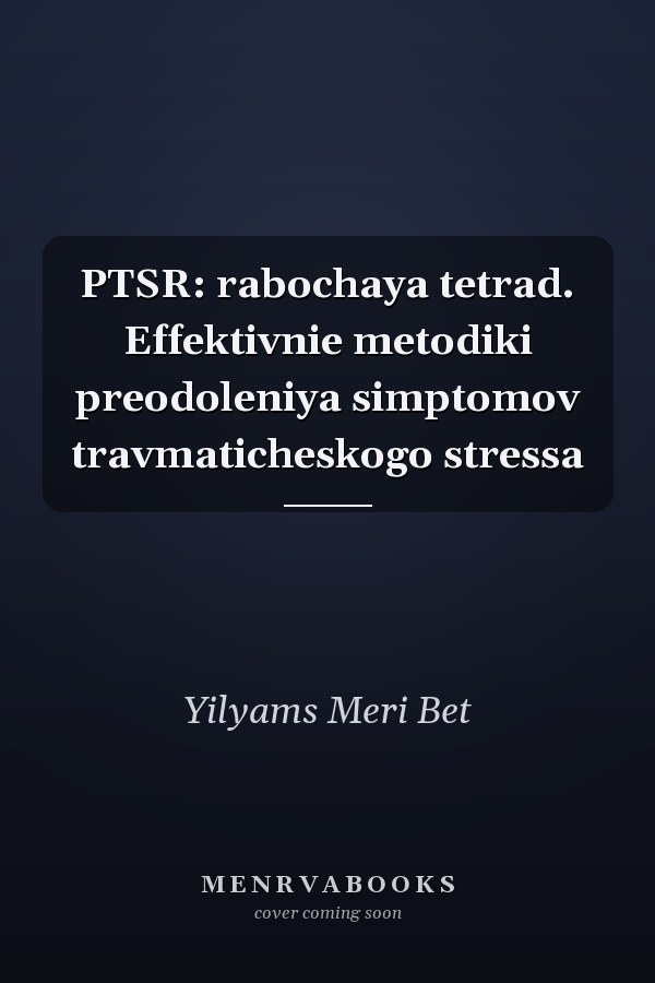 PTSR: rabochaya tetrad. Effektivnie metodiki preodoleniya simptomov travmaticheskogo stressa