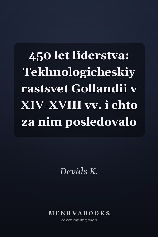 450 let liderstva: Tekhnologicheskiy rastsvet Gollandii v XIV-XVIII vv. i chto za nim posledovalo