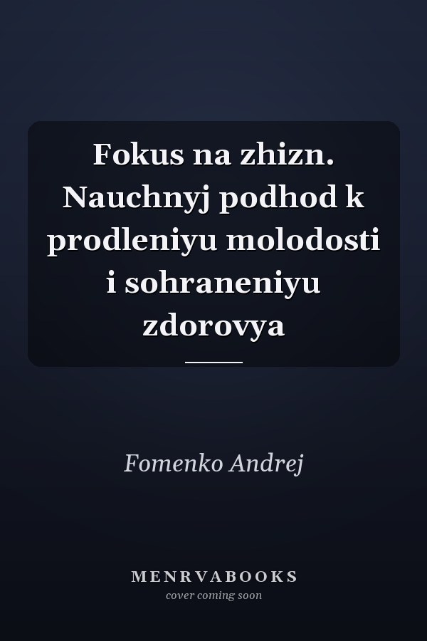 Fokus na zhizn. Nauchnyj podhod k prodleniyu molodosti i sohraneniyu zdorovya