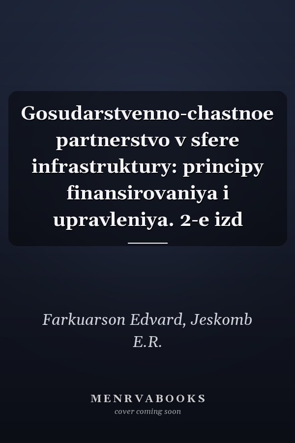 Gosudarstvenno-chastnoe partnerstvo v sfere infrastruktury: principy finansirovaniya i upravleniya. 2-e izd